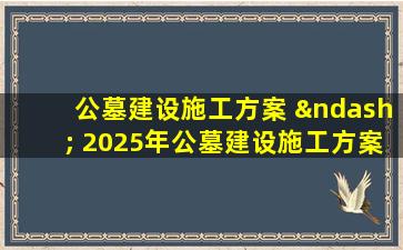公墓建设施工方案 – 2025年公墓建设施工方案优化实施指南